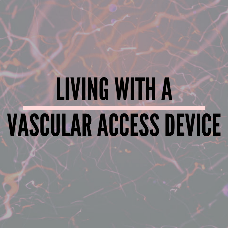 Living with a Vascular Access Device