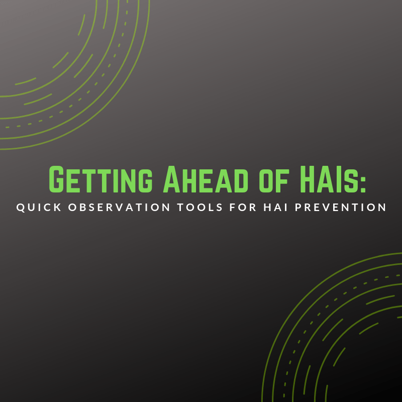 Getting Ahead of HAIs: Quick Observation Tools for HAI Prevention