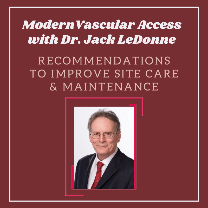 Modern Vascular Access with Dr. Jack LeDonne – Recommendations to Improve Site Care & Maintenance
