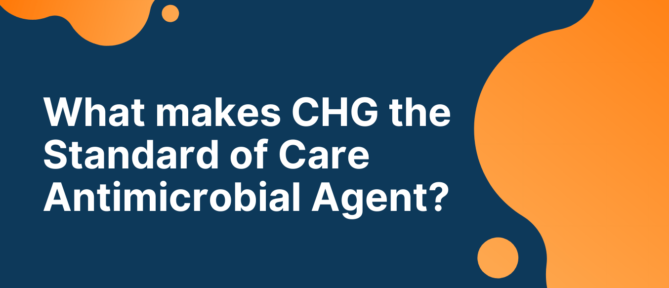 Text: What makes CHG the Standard of Care Antimicrobial Agent?