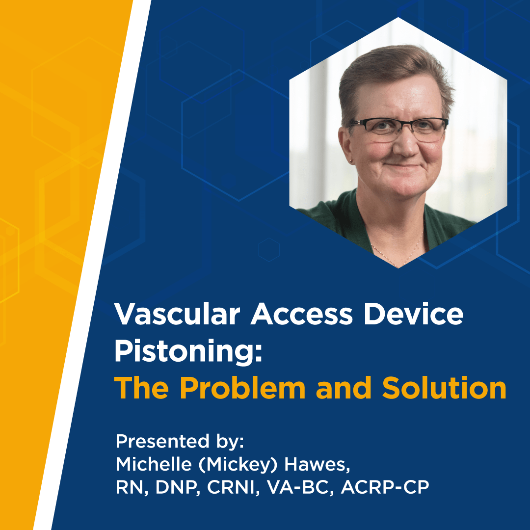 Vascular Access Device Pistoning: The Problem and Solution Presented by: Michelle (Mickey) Hawes, RN, DNP, CRNi, VA-BC, ACRP-CP