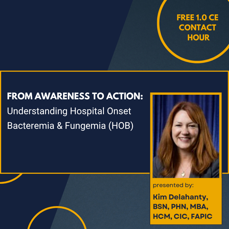 From Awareness to Action: Understanding Hospital Onset Bacteremia & Fungemia (HOB), presented by Kim Delahanty, BSN, PHN, MBA/HCM, CIC, FAPIC.