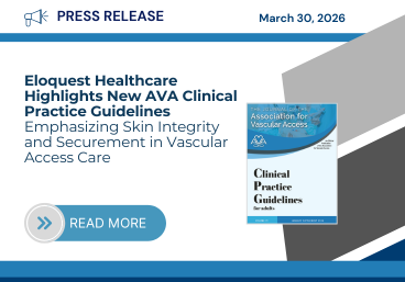 Press Release. March 30, 2026. Eloquest Healthcare Highlights AVA Clinical Practice Guidelines Emphasizing Skin Integrity and Securement in Vascular Access Care. Read More